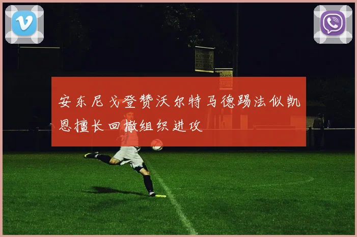 安东尼戈登赞沃尔特马德踢法似凯恩擅长回撤组织进攻