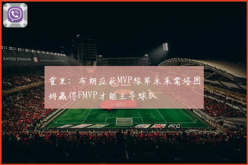 霍里：布朗应获MVP绿军未来需塔图姆赢得FMVP才能主导球队