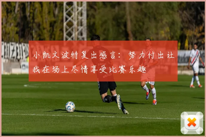 小凯文波特复出感言：努力付出让我在场上尽情享受比赛乐趣